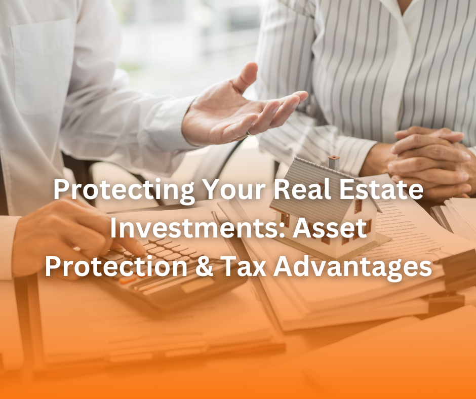 Protecting Your Real Estate Investments: Asset Protection & Tax Advantages